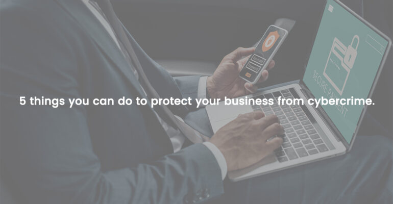 5 things you can do to protect your business from cybercrime.