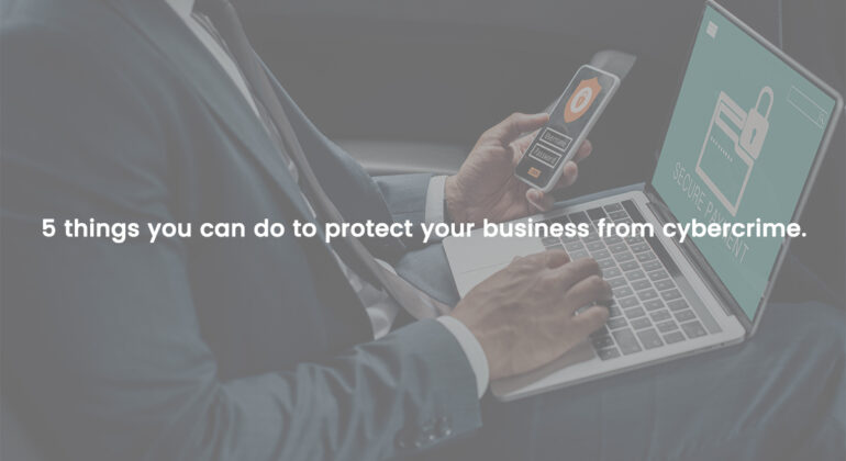 5 things you can do to protect your business from cybercrime.