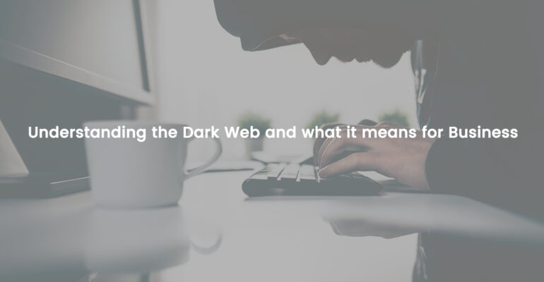 Understanding the Dark Web and what it means for Business